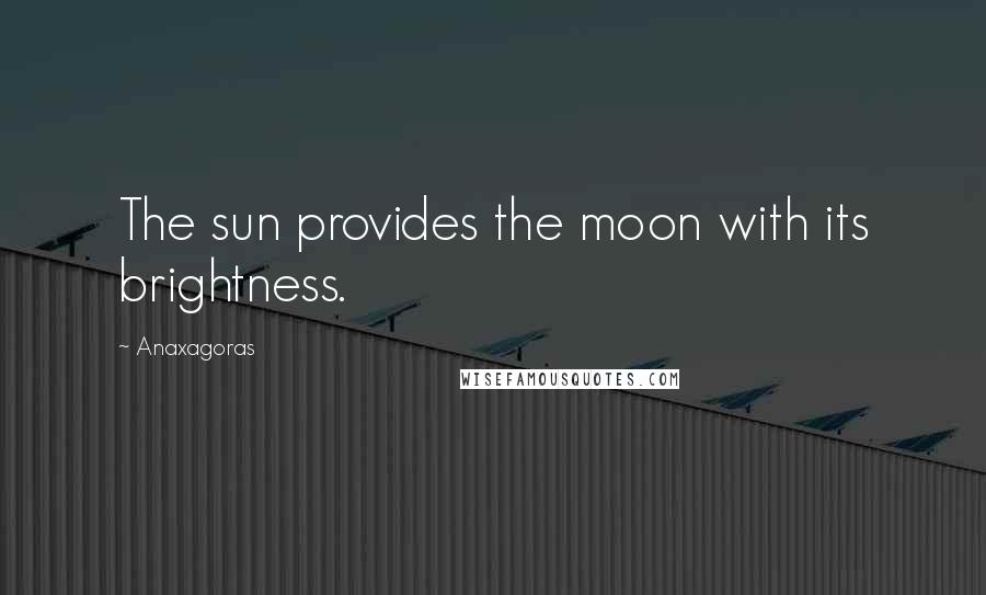 Anaxagoras Quotes: The sun provides the moon with its brightness.