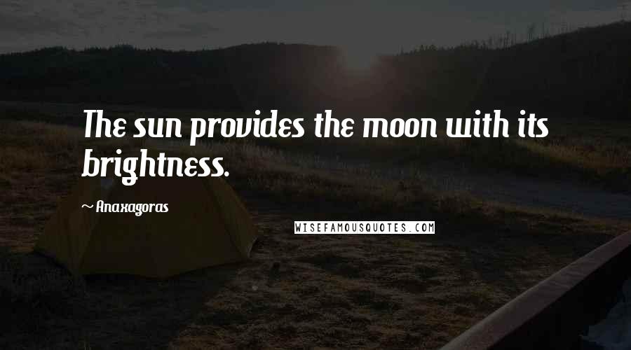 Anaxagoras Quotes: The sun provides the moon with its brightness.