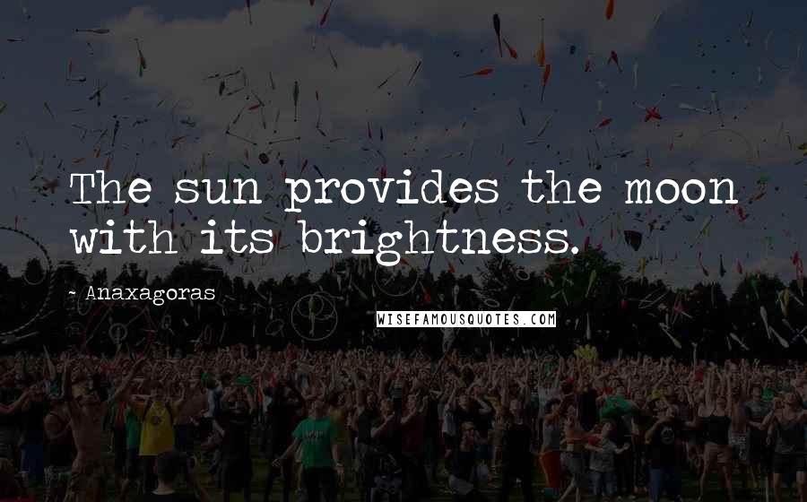 Anaxagoras Quotes: The sun provides the moon with its brightness.