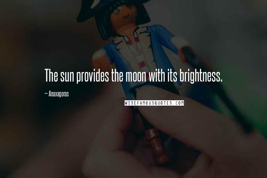 Anaxagoras Quotes: The sun provides the moon with its brightness.