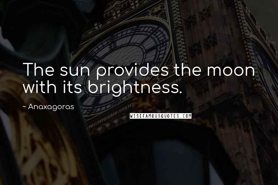 Anaxagoras Quotes: The sun provides the moon with its brightness.