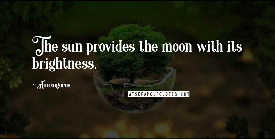 Anaxagoras Quotes: The sun provides the moon with its brightness.