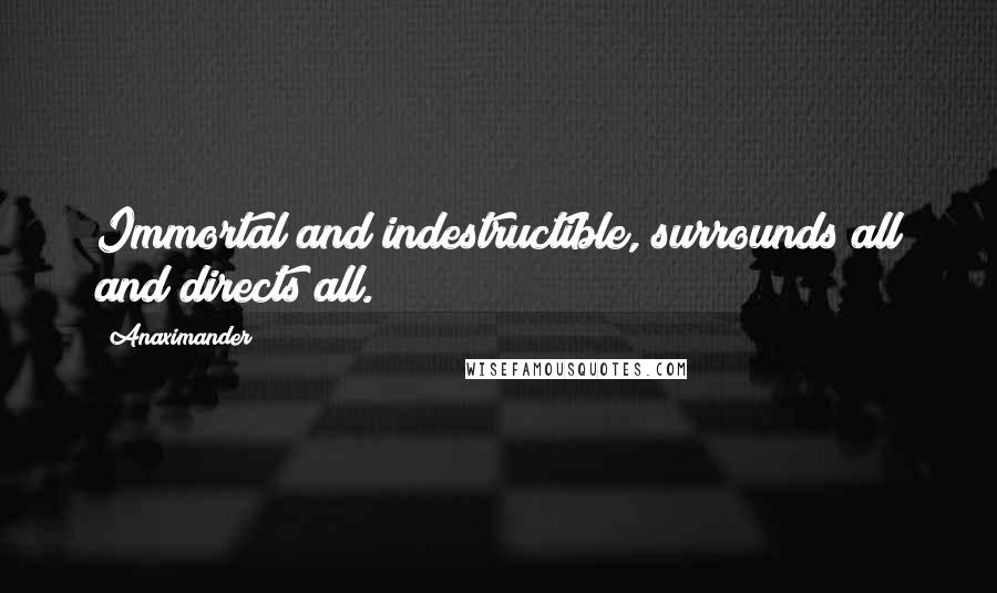 Anaximander Quotes: Immortal and indestructible, surrounds all and directs all.