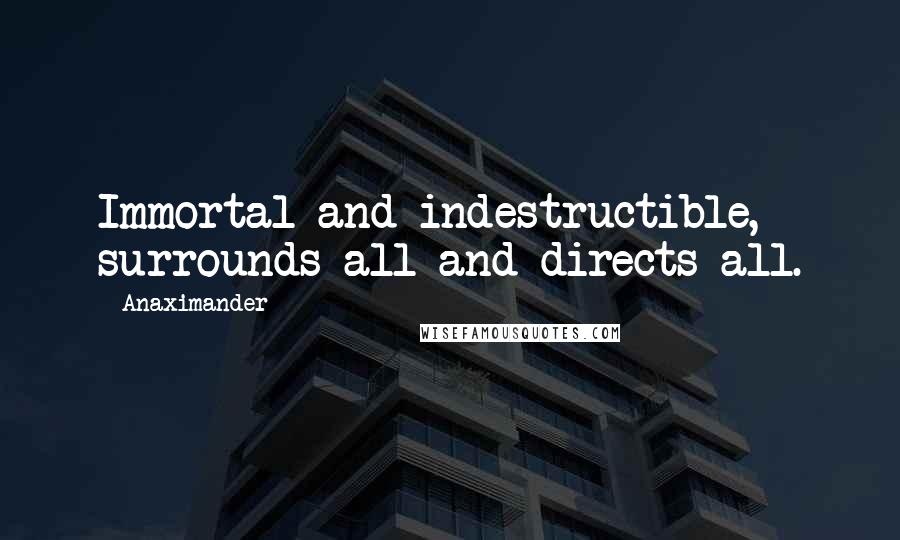 Anaximander Quotes: Immortal and indestructible, surrounds all and directs all.