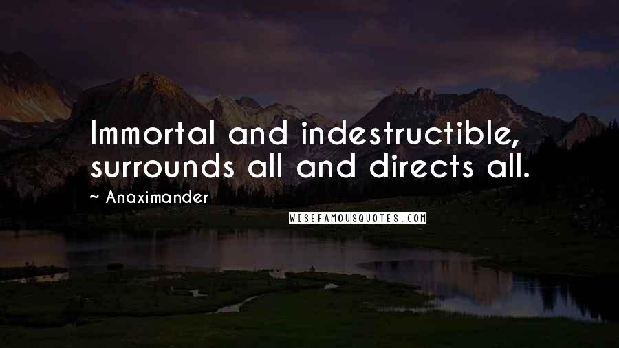 Anaximander Quotes: Immortal and indestructible, surrounds all and directs all.