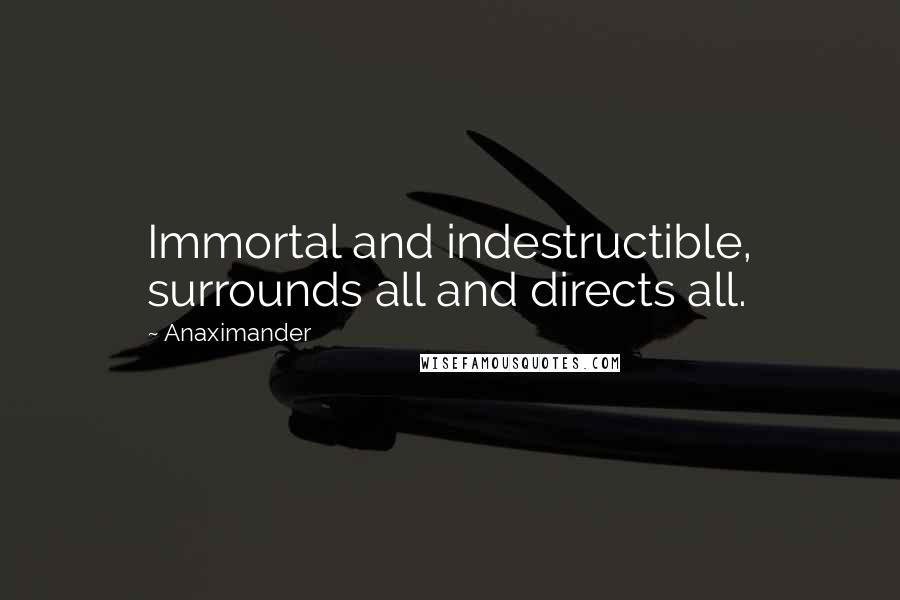 Anaximander Quotes: Immortal and indestructible, surrounds all and directs all.