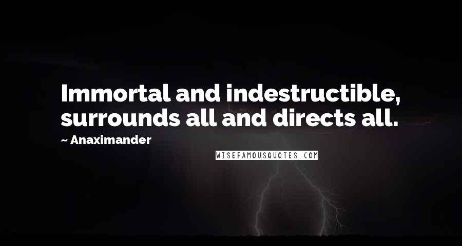 Anaximander Quotes: Immortal and indestructible, surrounds all and directs all.