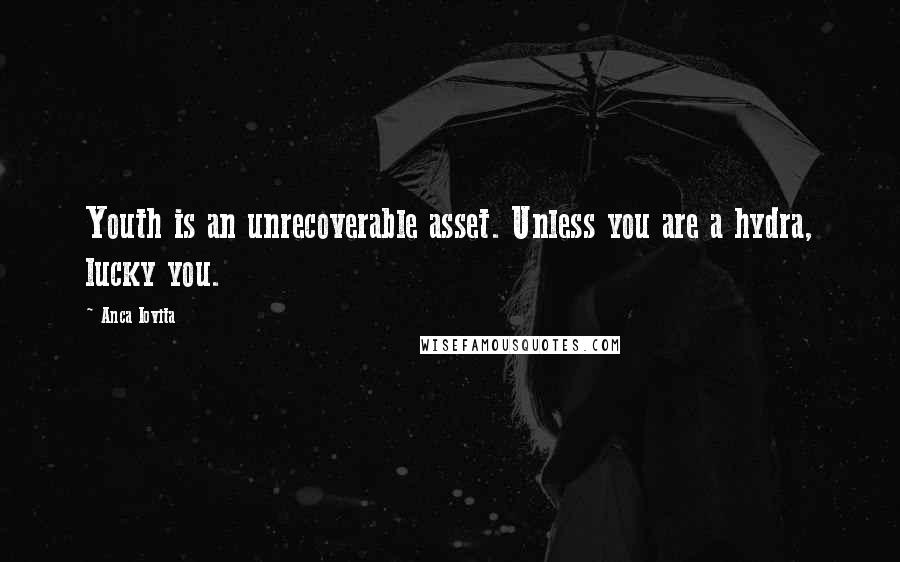 Anca Iovita Quotes: Youth is an unrecoverable asset. Unless you are a hydra, lucky you.