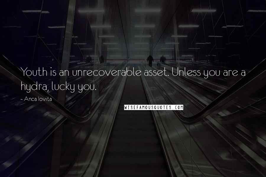 Anca Iovita Quotes: Youth is an unrecoverable asset. Unless you are a hydra, lucky you.