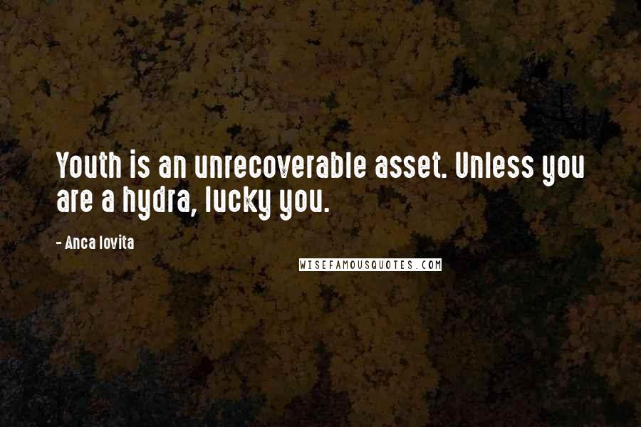 Anca Iovita Quotes: Youth is an unrecoverable asset. Unless you are a hydra, lucky you.