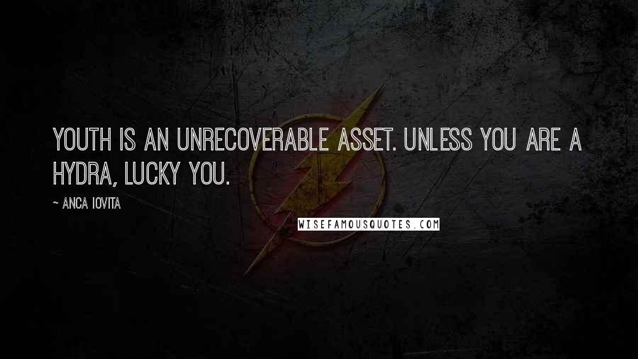 Anca Iovita Quotes: Youth is an unrecoverable asset. Unless you are a hydra, lucky you.
