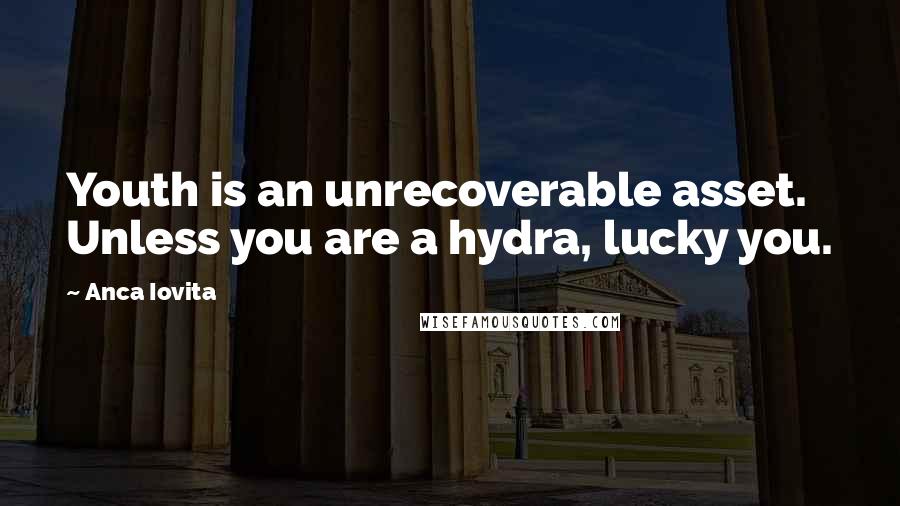 Anca Iovita Quotes: Youth is an unrecoverable asset. Unless you are a hydra, lucky you.