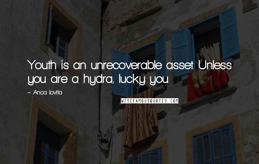 Anca Iovita Quotes: Youth is an unrecoverable asset. Unless you are a hydra, lucky you.