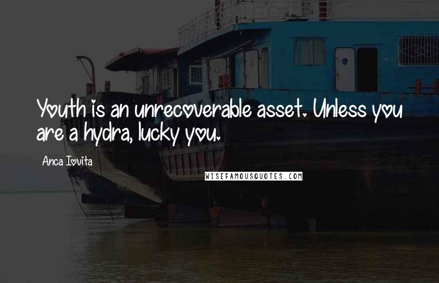 Anca Iovita Quotes: Youth is an unrecoverable asset. Unless you are a hydra, lucky you.