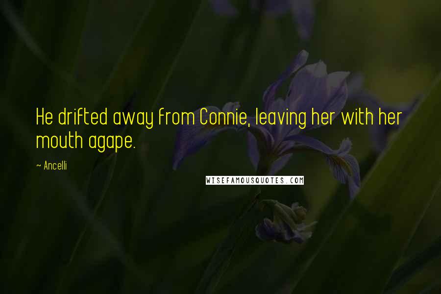 Ancelli Quotes: He drifted away from Connie, leaving her with her mouth agape.