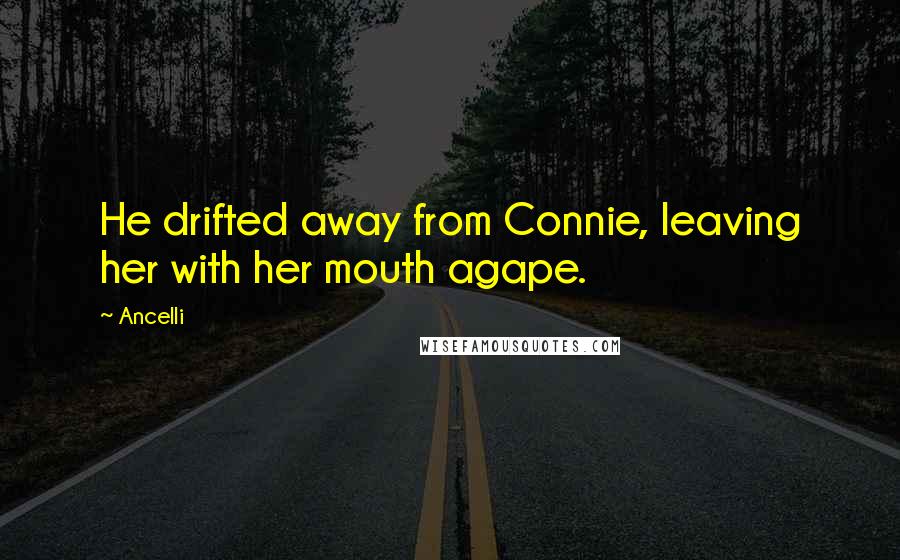 Ancelli Quotes: He drifted away from Connie, leaving her with her mouth agape.