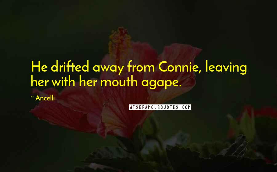 Ancelli Quotes: He drifted away from Connie, leaving her with her mouth agape.