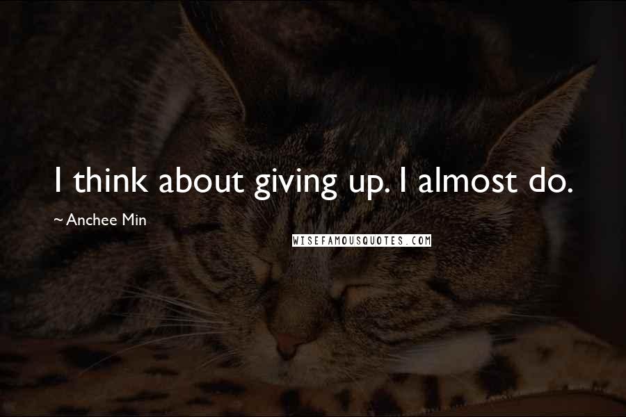 Anchee Min Quotes: I think about giving up. I almost do.