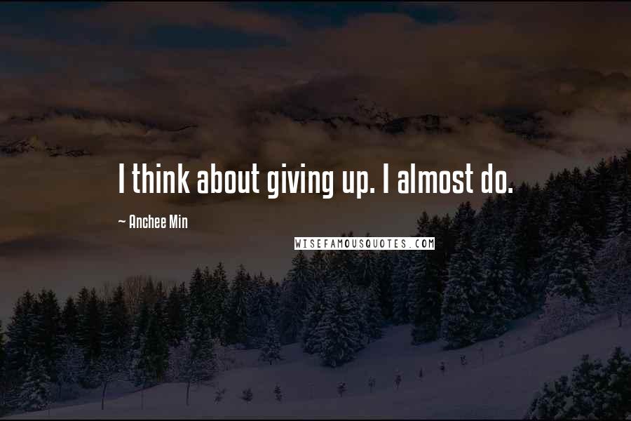 Anchee Min Quotes: I think about giving up. I almost do.