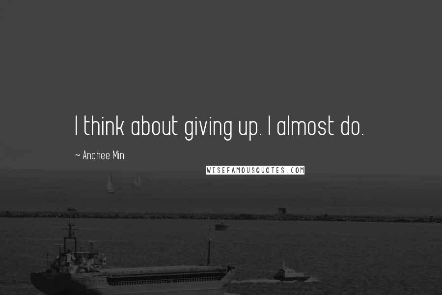 Anchee Min Quotes: I think about giving up. I almost do.