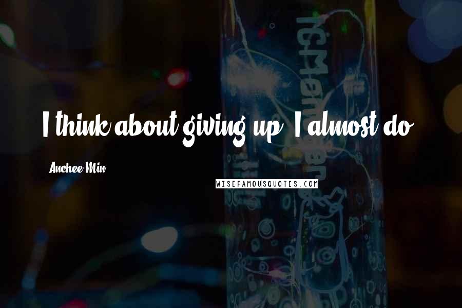 Anchee Min Quotes: I think about giving up. I almost do.