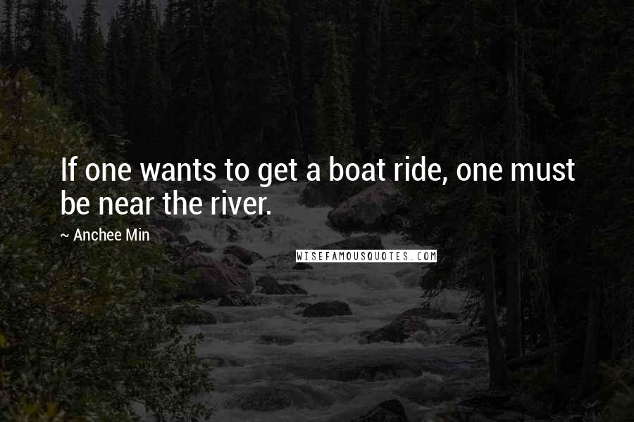 Anchee Min Quotes: If one wants to get a boat ride, one must be near the river.
