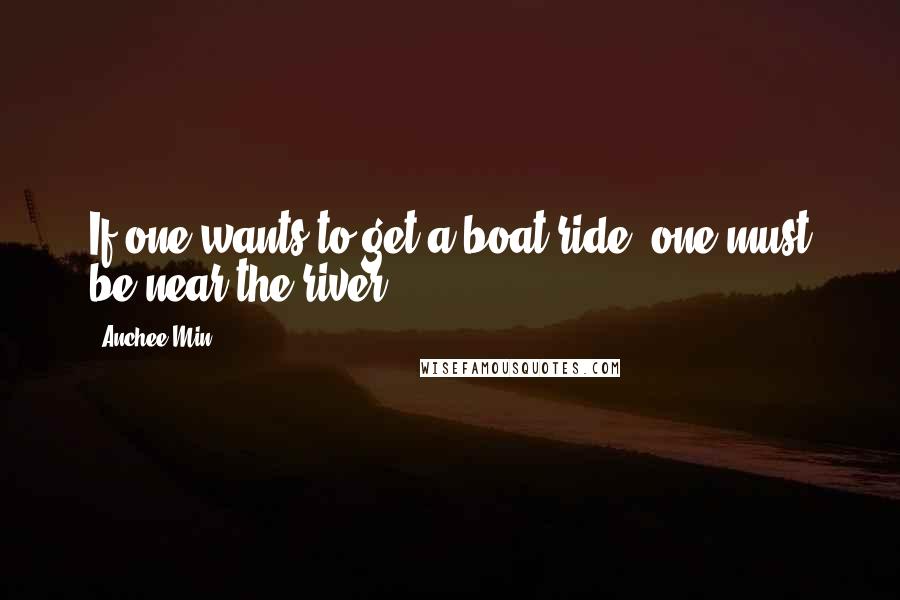 Anchee Min Quotes: If one wants to get a boat ride, one must be near the river.