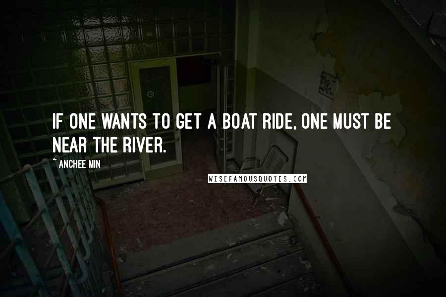 Anchee Min Quotes: If one wants to get a boat ride, one must be near the river.