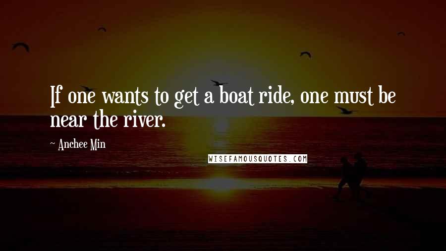 Anchee Min Quotes: If one wants to get a boat ride, one must be near the river.