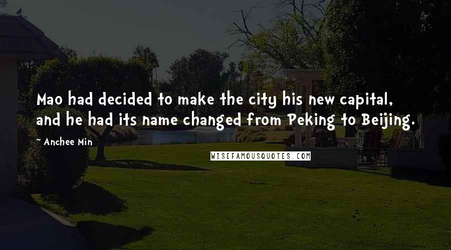 Anchee Min Quotes: Mao had decided to make the city his new capital, and he had its name changed from Peking to Beijing.