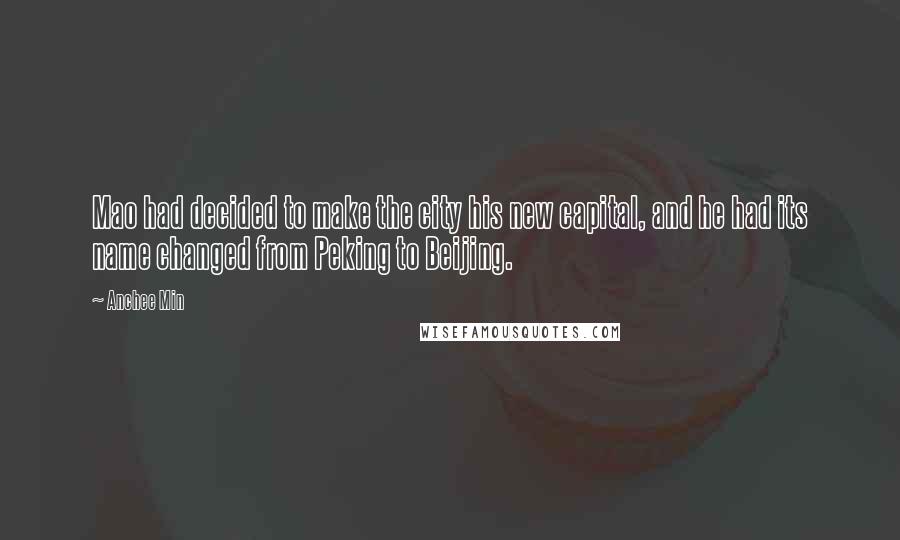 Anchee Min Quotes: Mao had decided to make the city his new capital, and he had its name changed from Peking to Beijing.