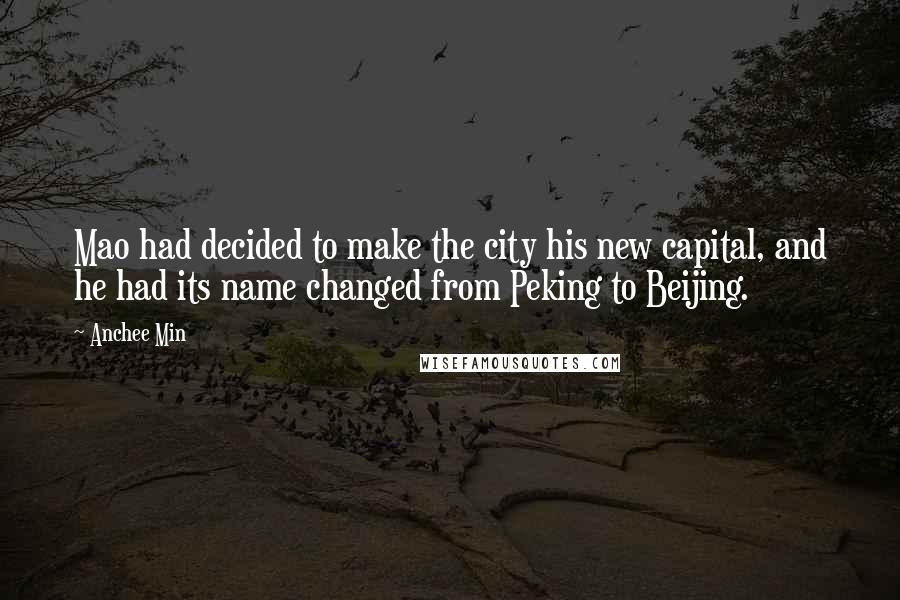 Anchee Min Quotes: Mao had decided to make the city his new capital, and he had its name changed from Peking to Beijing.