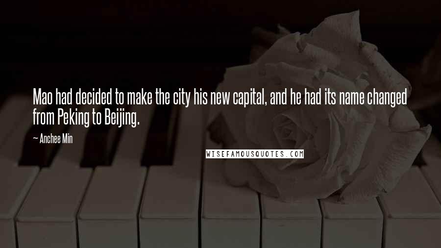 Anchee Min Quotes: Mao had decided to make the city his new capital, and he had its name changed from Peking to Beijing.