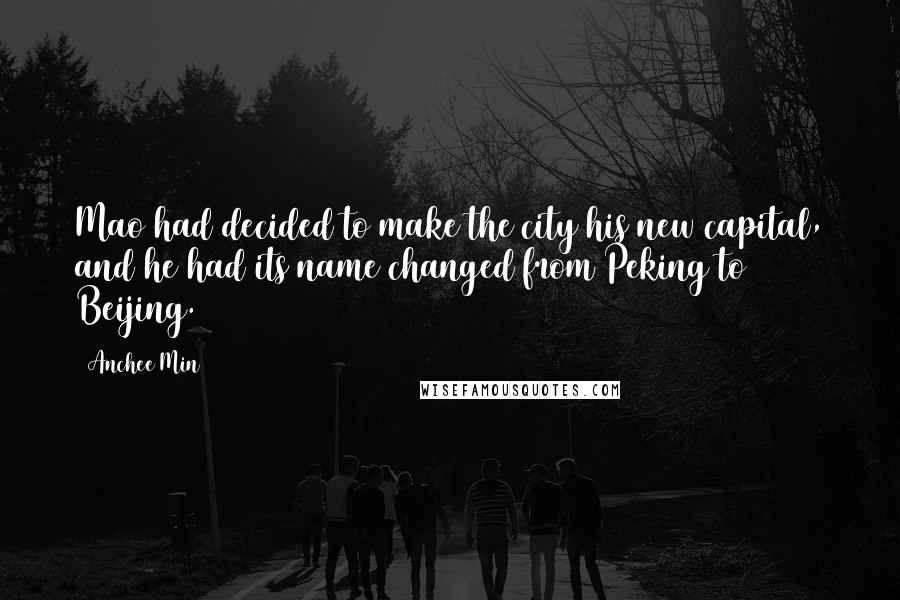 Anchee Min Quotes: Mao had decided to make the city his new capital, and he had its name changed from Peking to Beijing.