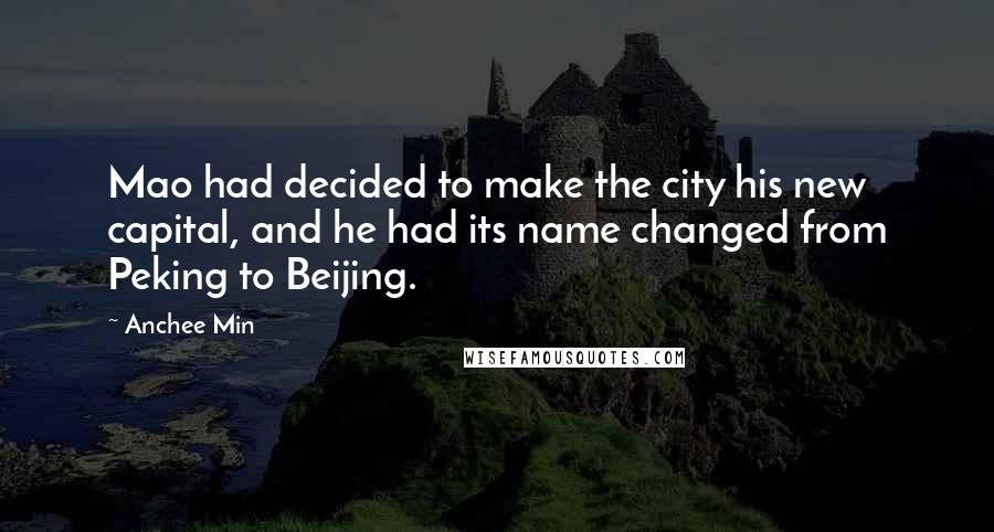 Anchee Min Quotes: Mao had decided to make the city his new capital, and he had its name changed from Peking to Beijing.