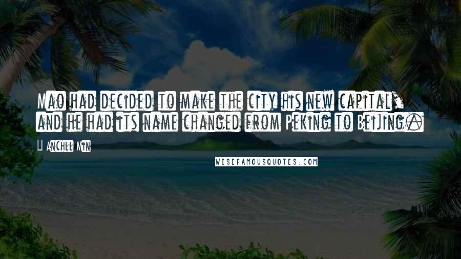 Anchee Min Quotes: Mao had decided to make the city his new capital, and he had its name changed from Peking to Beijing.