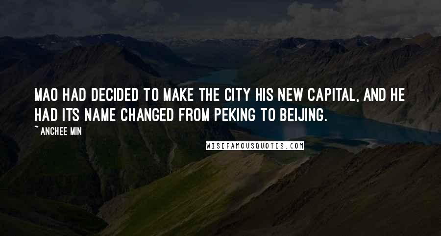 Anchee Min Quotes: Mao had decided to make the city his new capital, and he had its name changed from Peking to Beijing.