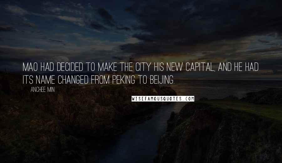 Anchee Min Quotes: Mao had decided to make the city his new capital, and he had its name changed from Peking to Beijing.