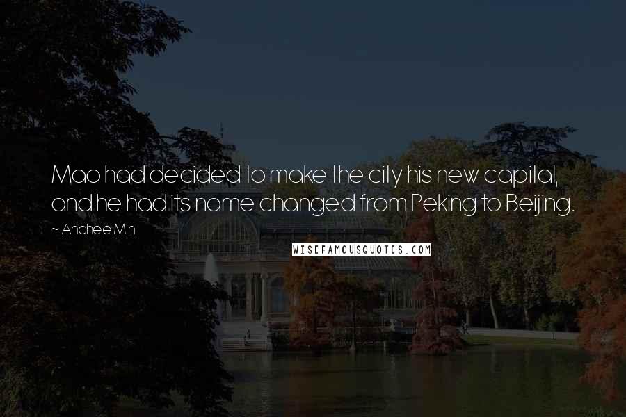 Anchee Min Quotes: Mao had decided to make the city his new capital, and he had its name changed from Peking to Beijing.