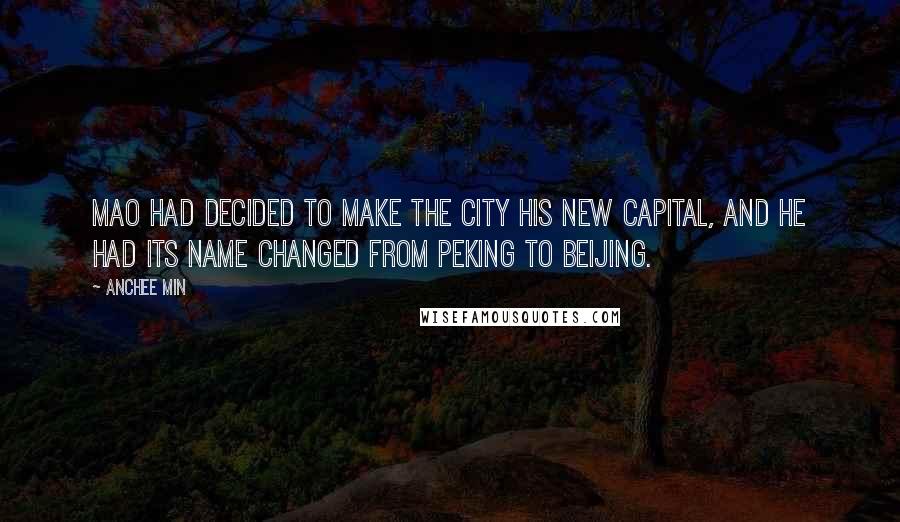 Anchee Min Quotes: Mao had decided to make the city his new capital, and he had its name changed from Peking to Beijing.