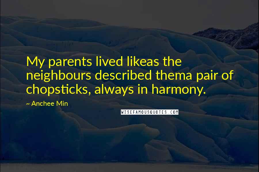 Anchee Min Quotes: My parents lived likeas the neighbours described thema pair of chopsticks, always in harmony.