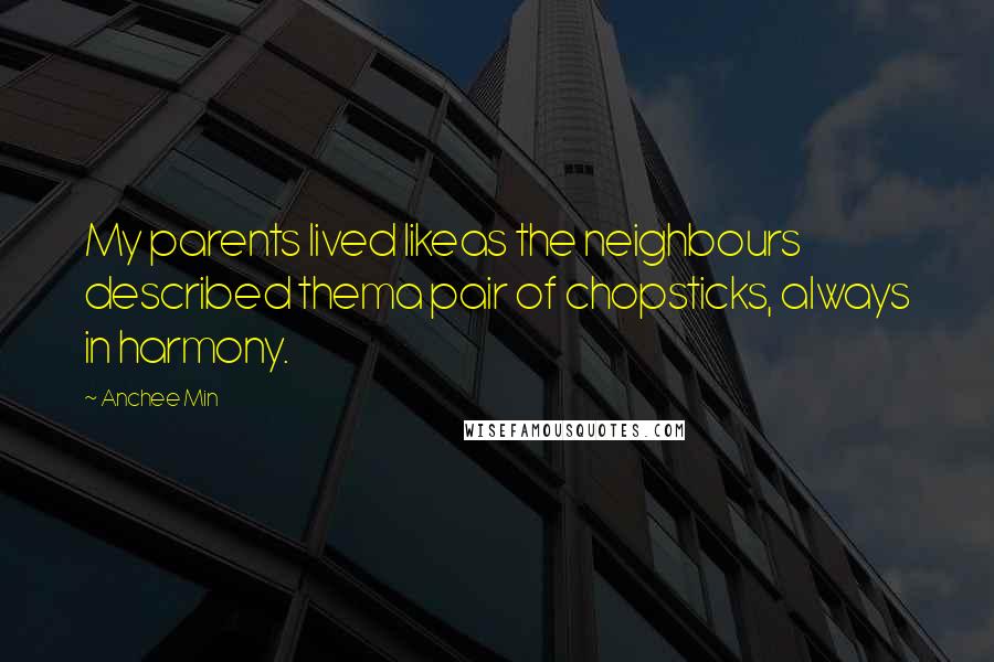 Anchee Min Quotes: My parents lived likeas the neighbours described thema pair of chopsticks, always in harmony.