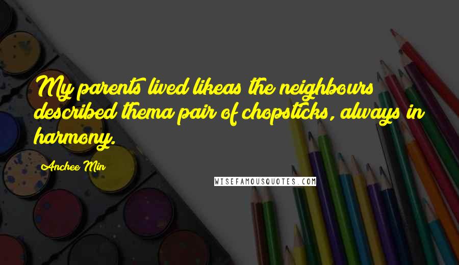 Anchee Min Quotes: My parents lived likeas the neighbours described thema pair of chopsticks, always in harmony.