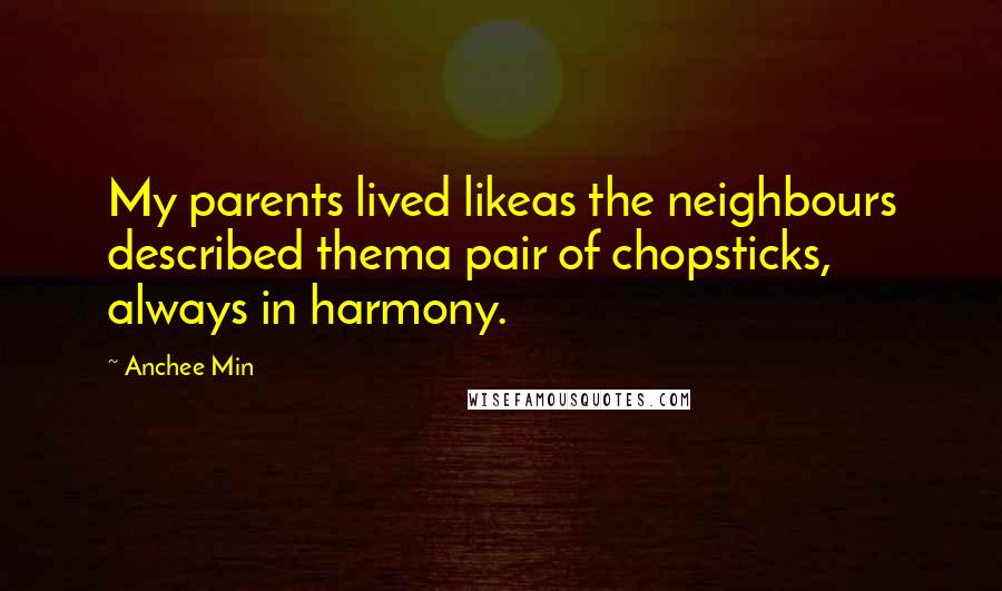 Anchee Min Quotes: My parents lived likeas the neighbours described thema pair of chopsticks, always in harmony.