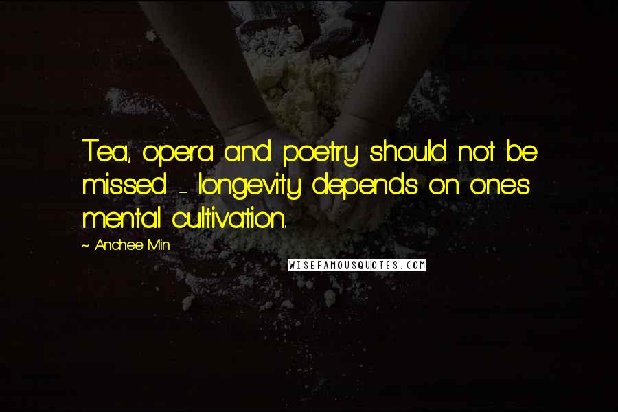 Anchee Min Quotes: Tea, opera and poetry should not be missed - longevity depends on one's mental cultivation.