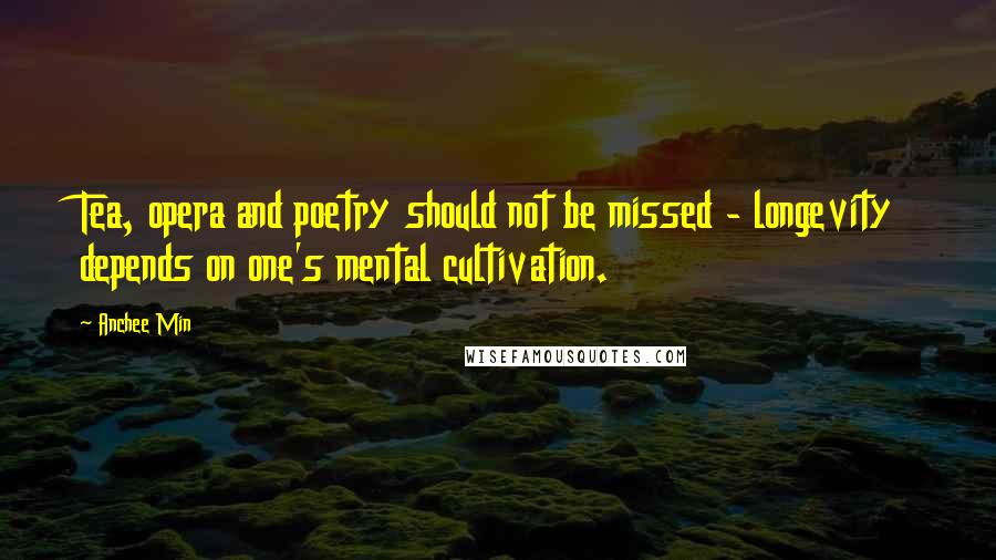 Anchee Min Quotes: Tea, opera and poetry should not be missed - longevity depends on one's mental cultivation.