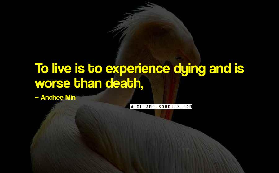 Anchee Min Quotes: To live is to experience dying and is worse than death,