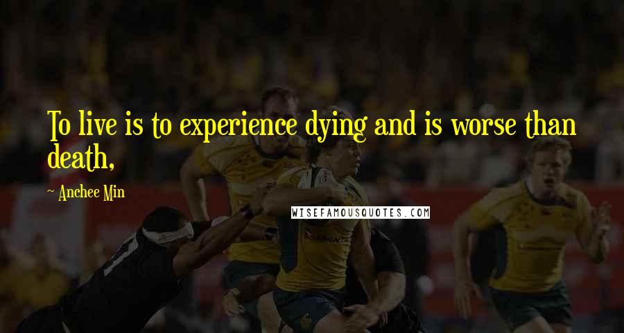 Anchee Min Quotes: To live is to experience dying and is worse than death,