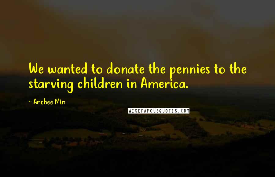 Anchee Min Quotes: We wanted to donate the pennies to the starving children in America.