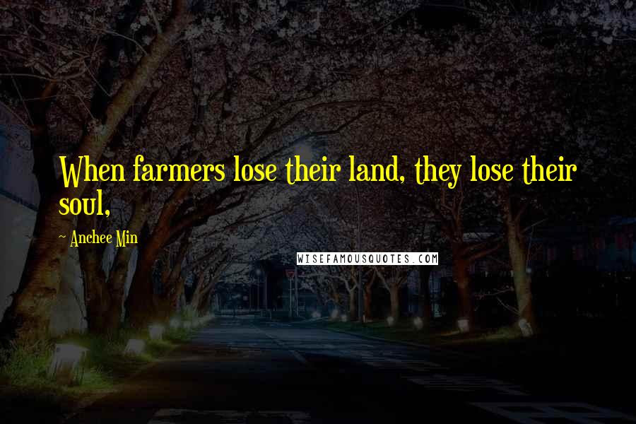 Anchee Min Quotes: When farmers lose their land, they lose their soul,